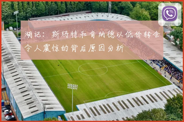 湖记：斯玛特和肯纳德以低价转会令人震惊的背后原因分析