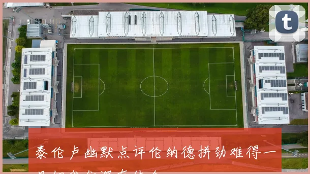 泰伦卢幽默点评伦纳德拼劲难得一见但我们深有体会