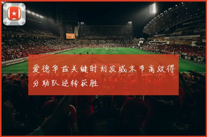 爱德华兹关键时刻发威末节高效得分助队逆转获胜