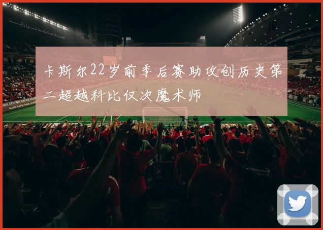 卡斯尔22岁前季后赛助攻创历史第二超越科比仅次魔术师