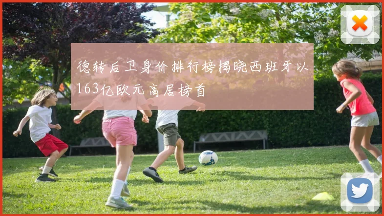 德转后卫身价排行榜揭晓西班牙以163亿欧元高居榜首